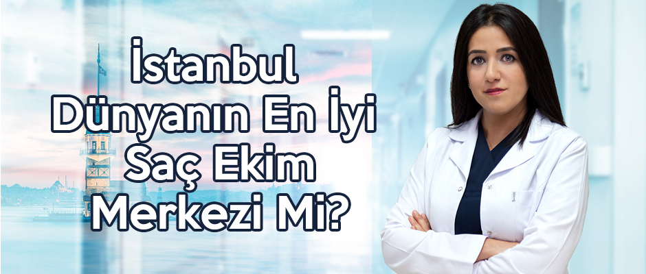 İstanbul Dünyanın En İyi Saç Ekim Merkezi Mi?