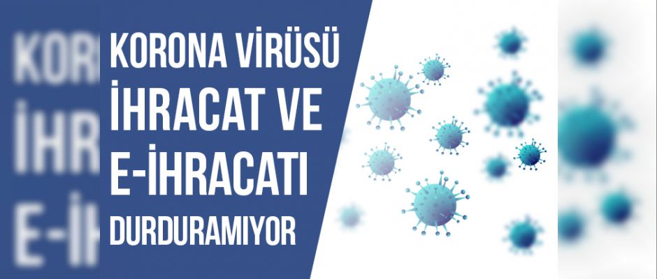 Korona Virüsü İhracat ve E-İhracatı Durduramıyor